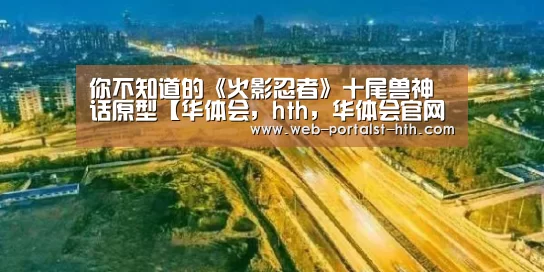 你不知道的《火影忍者》十尾兽神话原型【华体会，hth，华体会官网】