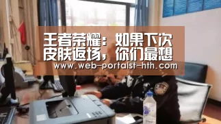 王者荣耀:如果下次皮肤返场,你们最想要哪款皮肤?|华体会,hth,华体会官网(图1) 华体会,hth,华体会官网
