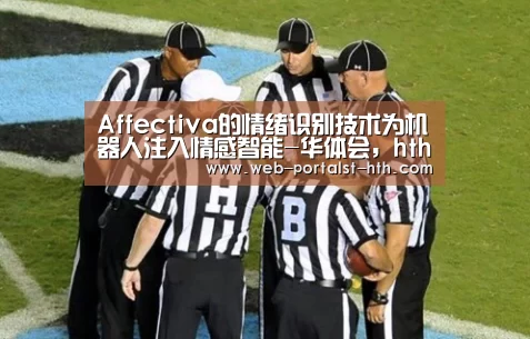 Affectiva的情绪识别技术为机器人注入情感智能-华体会,hth,华体会官网(图1) 华体会,hth,华体会官网