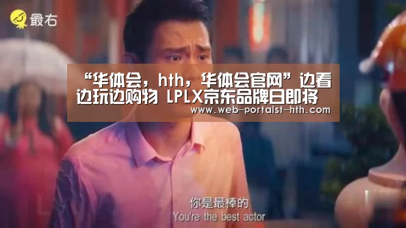 “华体会,hth,华体会官网”边看边玩边购物 LPLX京东品牌日即将到来(图2) 华体会,hth,华体会官网