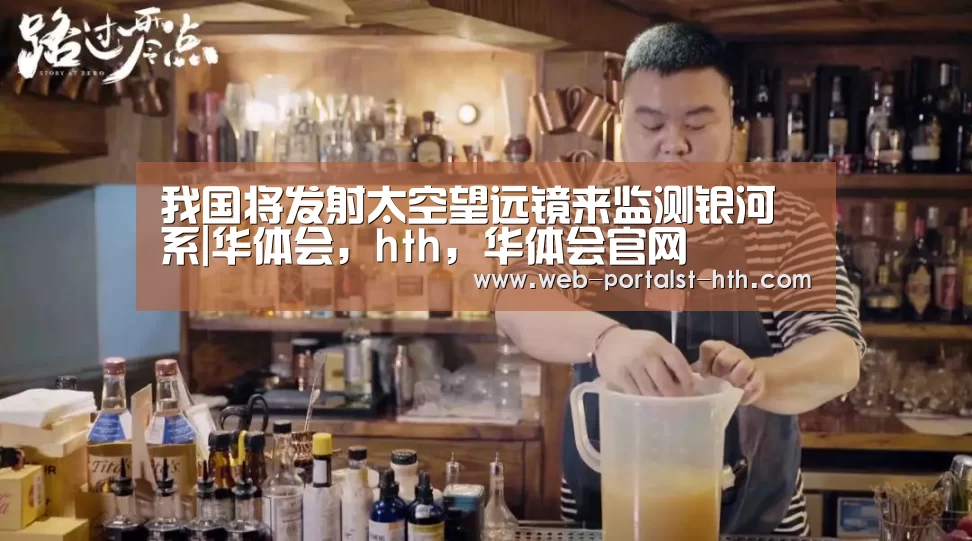 我国将发射太空望远镜来监测银河系|华体会,hth,华体会官网(图1) 华体会,hth,华体会官网