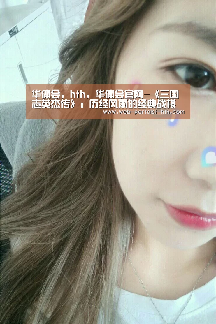 华体会,hth,华体会官网-《三国志英杰传》:历经风雨的经典战棋游戏!庆幸重生企划的宠儿(图1) 华体会,hth,华体会官网