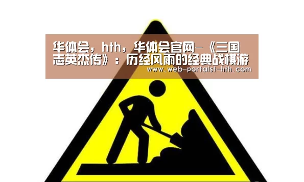 华体会,hth,华体会官网-《三国志英杰传》:历经风雨的经典战棋游戏!庆幸重生企划的宠儿(图4) 华体会,hth,华体会官网