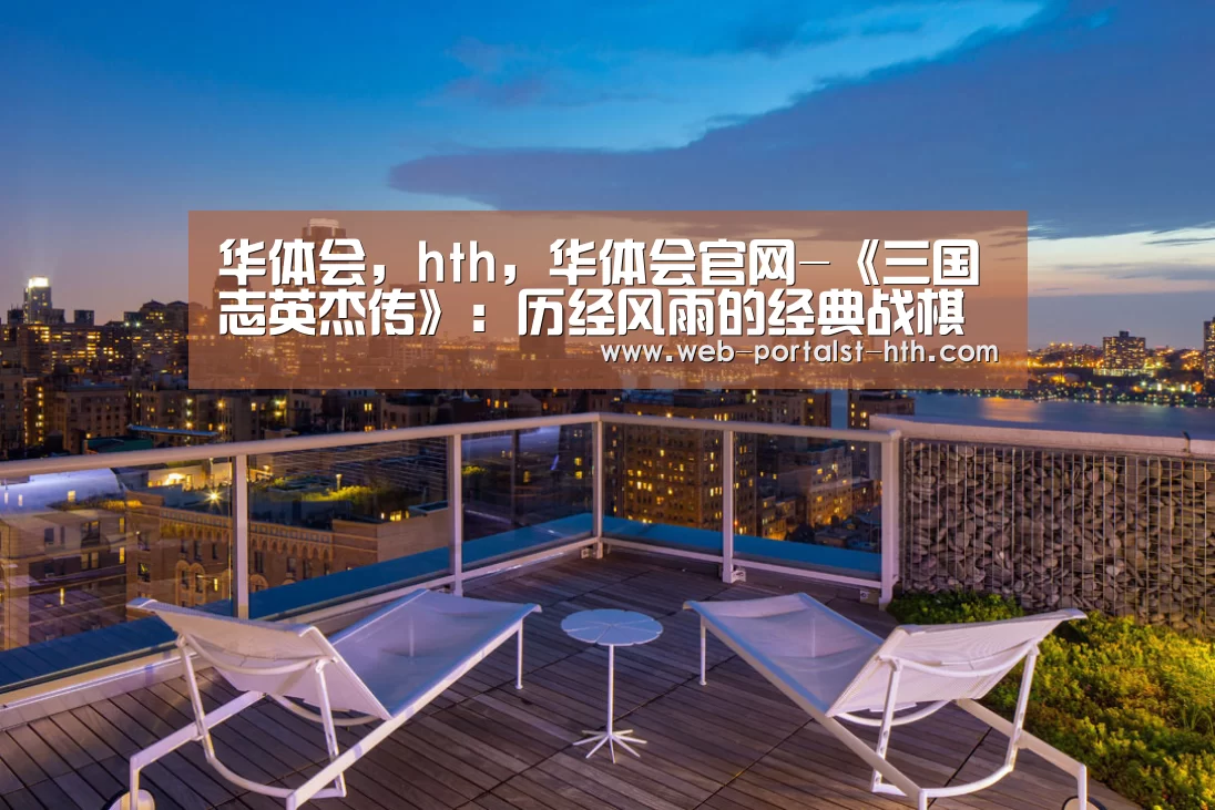 华体会,hth,华体会官网-《三国志英杰传》:历经风雨的经典战棋游戏!庆幸重生企划的宠儿(图2) 华体会,hth,华体会官网