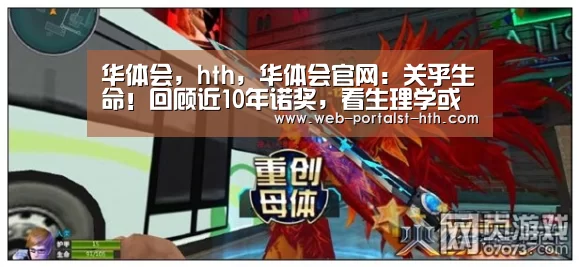 华体会,hth,华体会官网:关乎生命!回顾近10年诺奖,看生理学或医学领域发展(图1) 华体会,hth,华体会官网