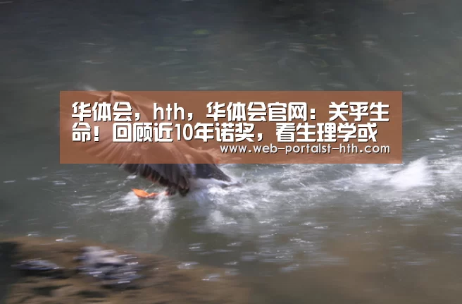 华体会,hth,华体会官网:关乎生命!回顾近10年诺奖,看生理学或医学领域发展(图2) 华体会,hth,华体会官网